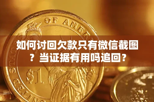 武汉如何讨回欠款只有微信截图？当证据有用吗追回？