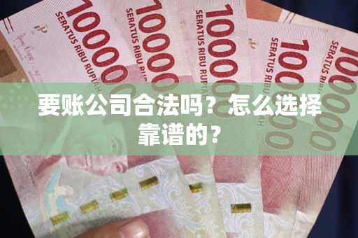 武汉要账公司合法吗？怎么选择靠谱的？