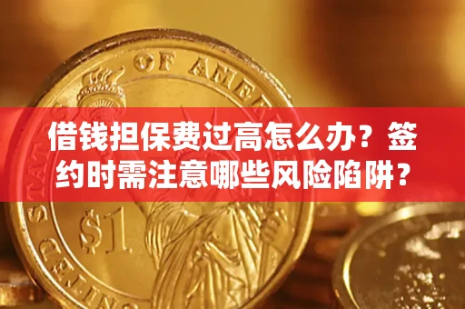 武汉借钱担保费过高怎么办？签约时需注意哪些风险陷阱？