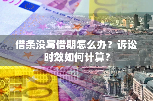 武汉借条没写借期怎么办？诉讼时效如何计算？
