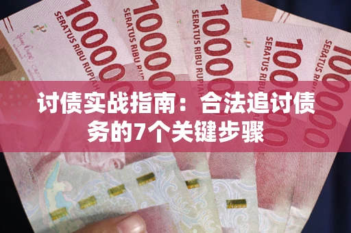 武汉讨债实战指南：合法追讨债务的7个关键步骤