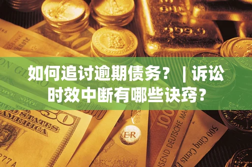 武汉如何追讨逾期债务？ | 诉讼时效中断有哪些诀窍？