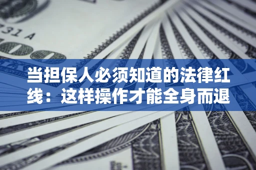 武汉当担保人必须知道的法律红线：这样操作才能全身而退