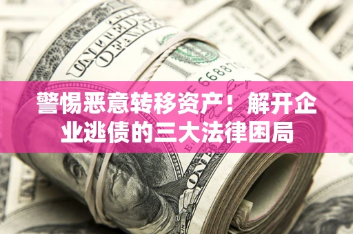 武汉警惕恶意转移资产！解开企业逃债的三大法律困局