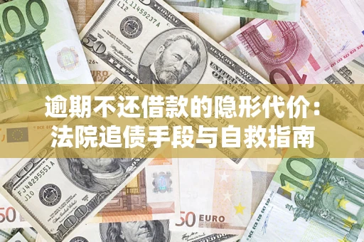 武汉逾期不还借款的隐形代价：法院追债手段与自救指南