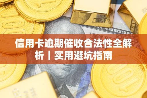 武汉信用卡逾期催收合法性全解析｜实用避坑指南