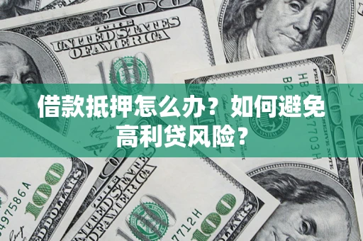 武汉借款抵押怎么办？如何避免高利贷风险？