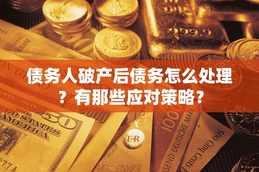 武汉债务人破产后债务怎么处理？有那些应对策略？