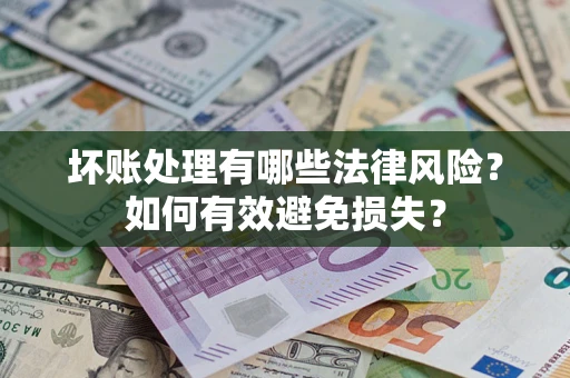 武汉坏账处理有哪些法律风险？如何有效避免损失？