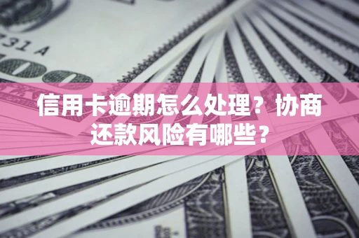 武汉信用卡逾期怎么处理？协商还款风险有哪些？